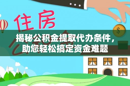 张家界揭秘公积金提取代办条件，助您轻松搞定资金难题