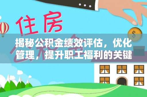 张家界揭秘公积金绩效评估，优化管理，提升职工福利的关键一步