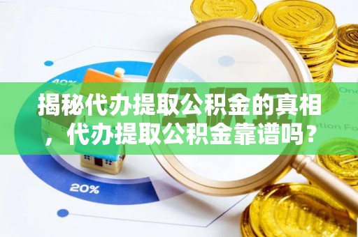 张家界揭秘代办提取公积金的真相，代办提取公积金靠谱吗？