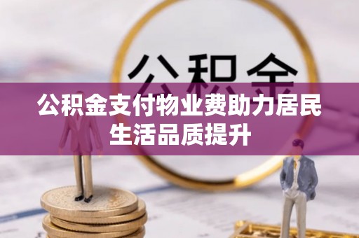 张家界公积金支付物业费助力居民生活品质提升