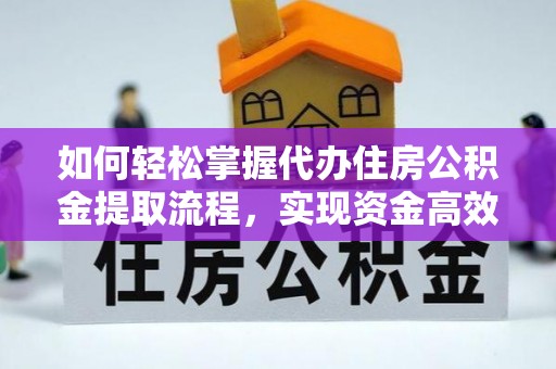 张家界如何轻松掌握代办住房公积金提取流程，实现资金高效利用