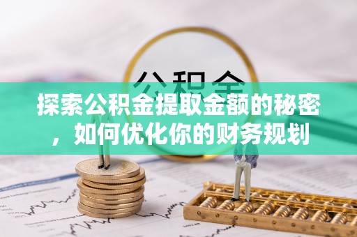 张家界探索公积金提取金额的秘密，如何优化你的财务规划