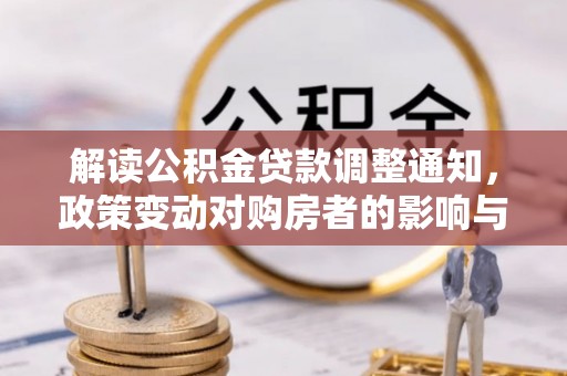 张家界解读公积金贷款调整通知，政策变动对购房者的影响与应对策略