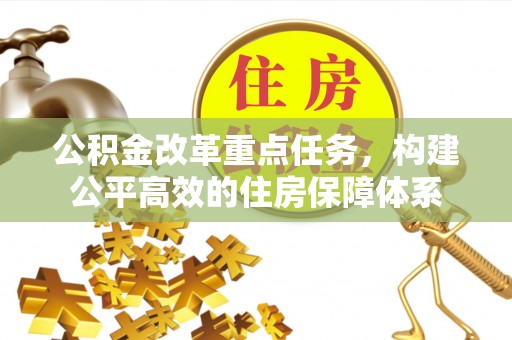 张家界公积金改革重点任务，构建公平高效的住房保障体系