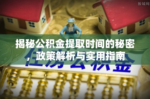 张家界揭秘公积金提取时间的秘密，政策解析与实用指南