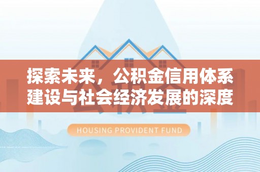 张家界探索未来，公积金信用体系建设与社会经济发展的深度融合