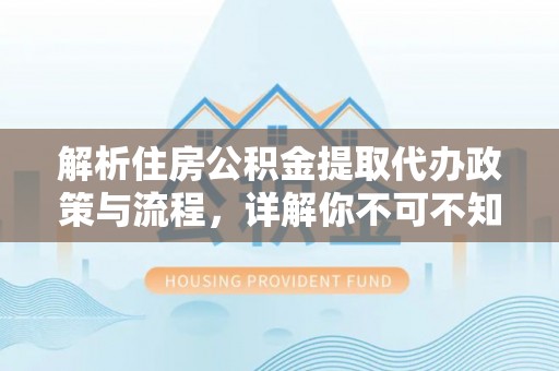 张家界解析住房公积金提取代办政策与流程，详解你不可不知的关键点
