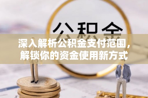 张家界深入解析公积金支付范围，解锁你的资金使用新方式