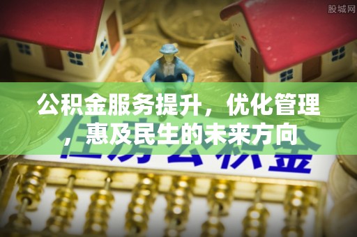 张家界公积金服务提升，优化管理，惠及民生的未来方向