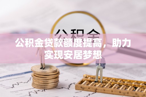 张家界公积金贷款额度提高，助力实现安居梦想