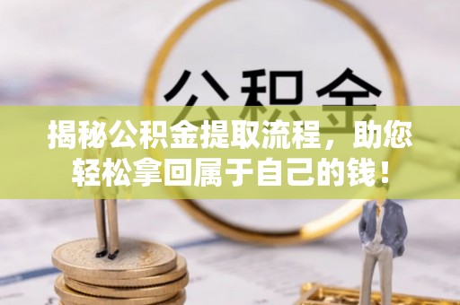 张家界揭秘公积金提取流程，助您轻松拿回属于自己的钱！