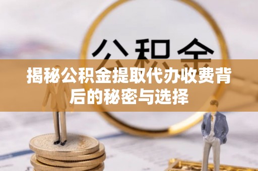 张家界揭秘公积金提取代办收费背后的秘密与选择