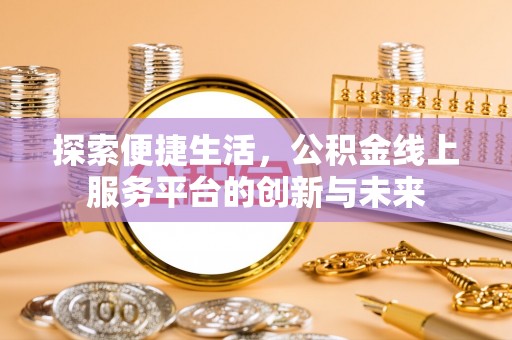 张家界探索便捷生活，公积金线上服务平台的创新与未来