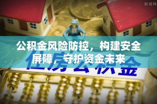 张家界公积金风险防控，构建安全屏障，守护资金未来