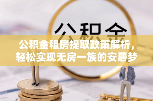 张家界公积金租房提取政策解析，轻松实现无房一族的安居梦想