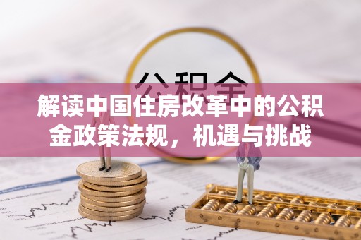 张家界解读中国住房改革中的公积金政策法规，机遇与挑战