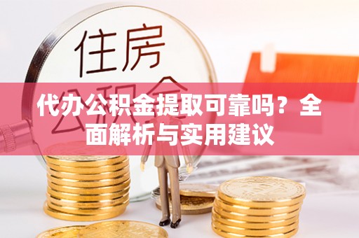张家界代办公积金提取可靠吗？全面解析与实用建议