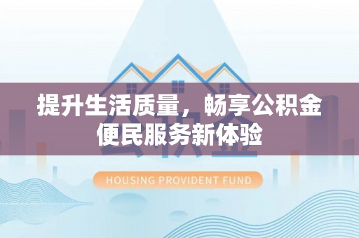 张家界提升生活质量，畅享公积金便民服务新体验