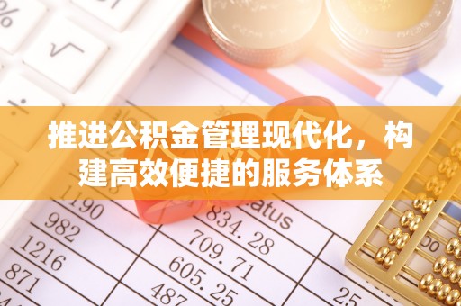 张家界推进公积金管理现代化，构建高效便捷的服务体系