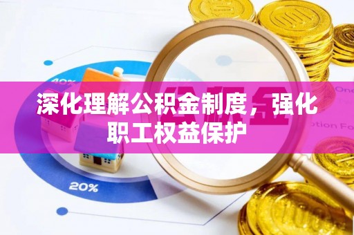 张家界深化理解公积金制度，强化职工权益保护