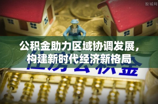 张家界公积金助力区域协调发展，构建新时代经济新格局