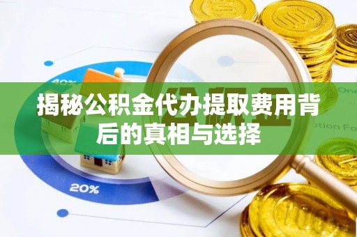 张家界揭秘公积金代办提取费用背后的真相与选择