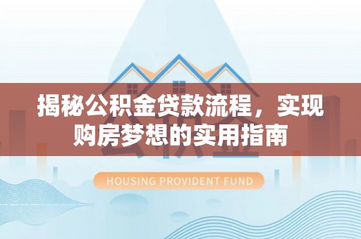张家界揭秘公积金贷款流程，实现购房梦想的实用指南