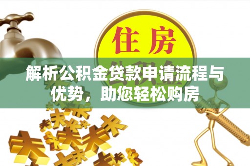 张家界解析公积金贷款申请流程与优势，助您轻松购房