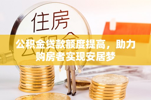 张家界公积金贷款额度提高，助力购房者实现安居梦