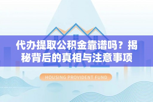 张家界代办提取公积金靠谱吗？揭秘背后的真相与注意事项