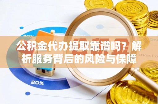 张家界公积金代办提取靠谱吗？解析服务背后的风险与保障
