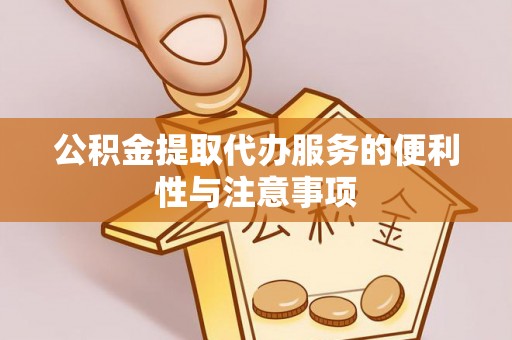 张家界公积金提取代办服务的便利性与注意事项