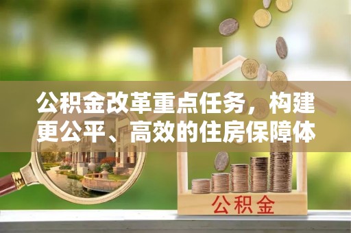 张家界公积金改革重点任务，构建更公平、高效的住房保障体系