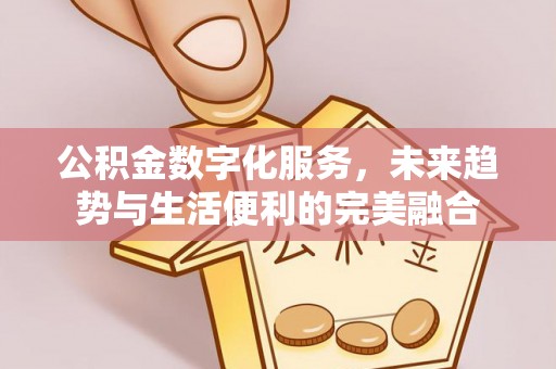 张家界公积金数字化服务，未来趋势与生活便利的完美融合