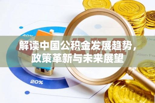 张家界解读中国公积金发展趋势，政策革新与未来展望
