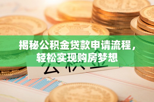 张家界揭秘公积金贷款申请流程，轻松实现购房梦想