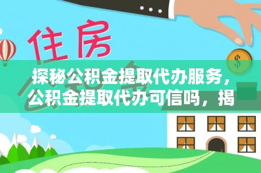 张家界探秘公积金提取代办服务，公积金提取代办可信吗，揭秘真相与选择指南