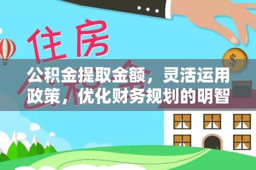 张家界公积金提取金额，灵活运用政策，优化财务规划的明智选择