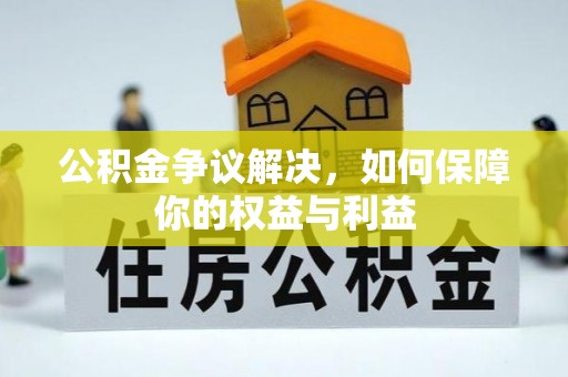 张家界公积金争议解决，如何保障你的权益与利益
