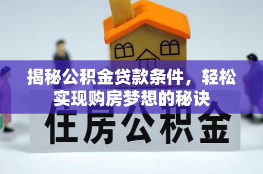 张家界揭秘公积金贷款条件，轻松实现购房梦想的秘诀