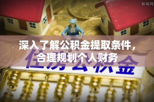 张家界深入了解公积金提取条件，合理规划个人财务