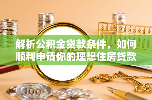 张家界解析公积金贷款条件，如何顺利申请你的理想住房贷款