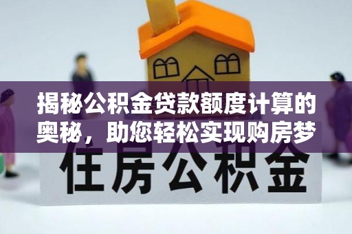 张家界揭秘公积金贷款额度计算的奥秘，助您轻松实现购房梦想