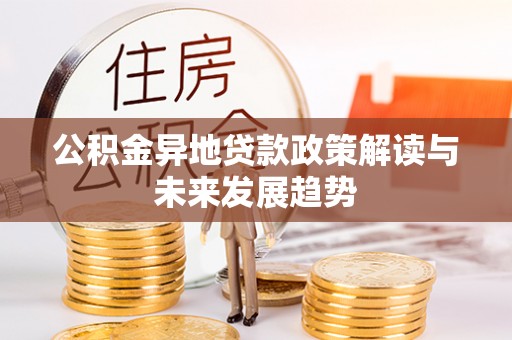 张家界公积金异地贷款政策解读与未来发展趋势