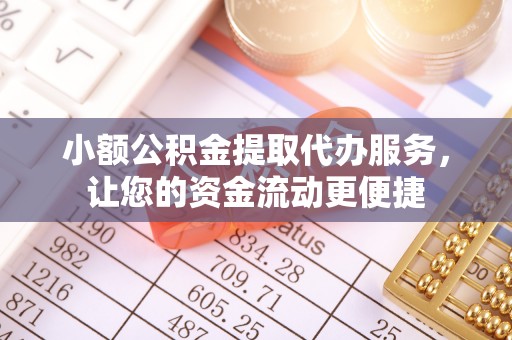 张家界小额公积金提取代办服务，让您的资金流动更便捷