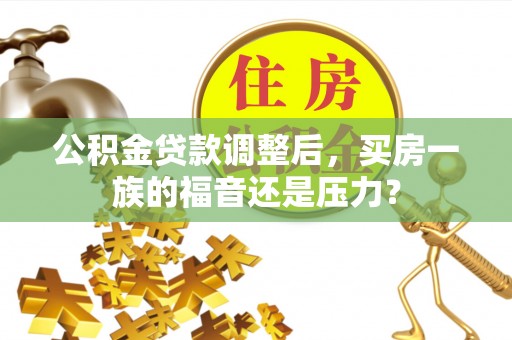 张家界公积金贷款调整后，买房一族的福音还是压力？