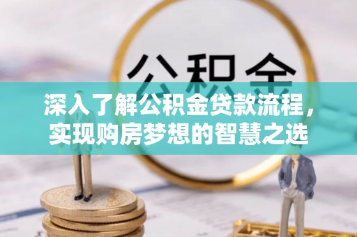 张家界深入了解公积金贷款流程，实现购房梦想的智慧之选