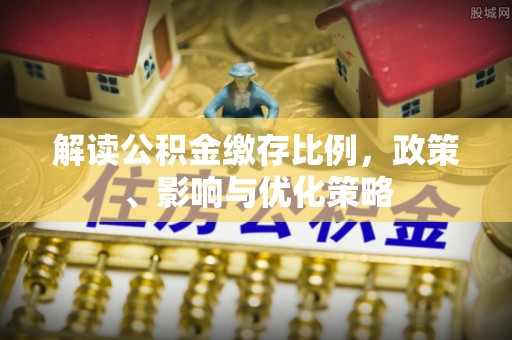 张家界解读公积金缴存比例，政策、影响与优化策略