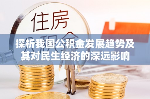 张家界探析我国公积金发展趋势及其对民生经济的深远影响