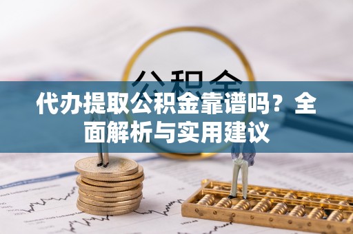张家界代办提取公积金靠谱吗？全面解析与实用建议